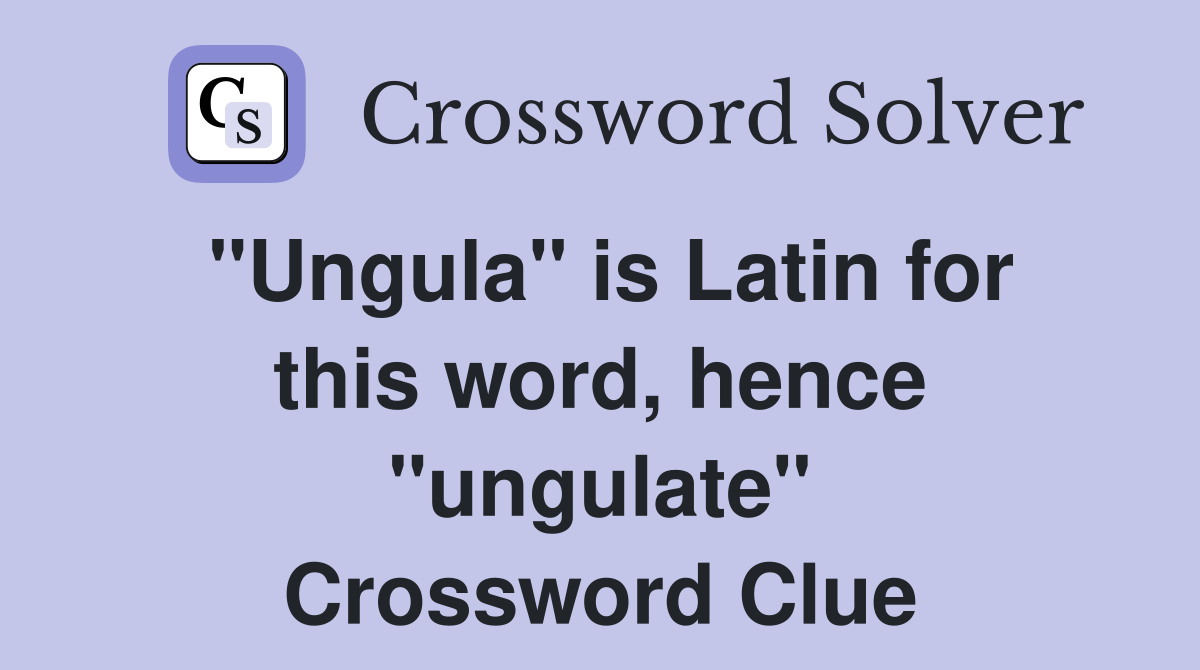 "Ungula" is Latin for this word, hence "ungulate" Crossword Clue